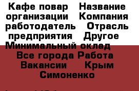 Кафе повар › Название организации ­ Компания-работодатель › Отрасль предприятия ­ Другое › Минимальный оклад ­ 1 - Все города Работа » Вакансии   . Крым,Симоненко